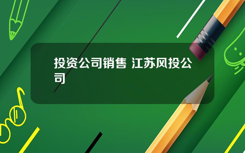 投资公司销售 江苏风投公司